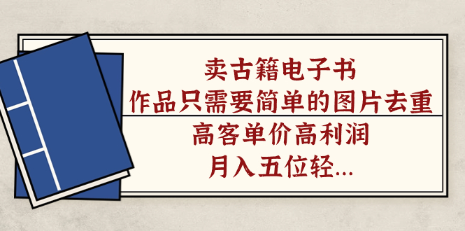 卖古籍电子书，作品只需要简单的图片去重，高客单价高利润，月入五位轻轻松松-云创网
