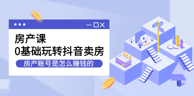 房产课，0基础玩转抖音卖房价值1798元-云创网
