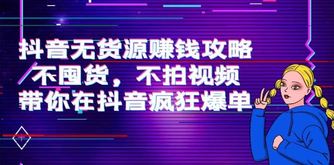 抖音无货源赚钱攻略，不囤货，不拍视频，带你在抖音疯狂爆单-云创网