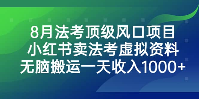 8月法考顶级风口项目，小红书卖法考虚拟资料，无脑搬运一天收入1000+-云创网