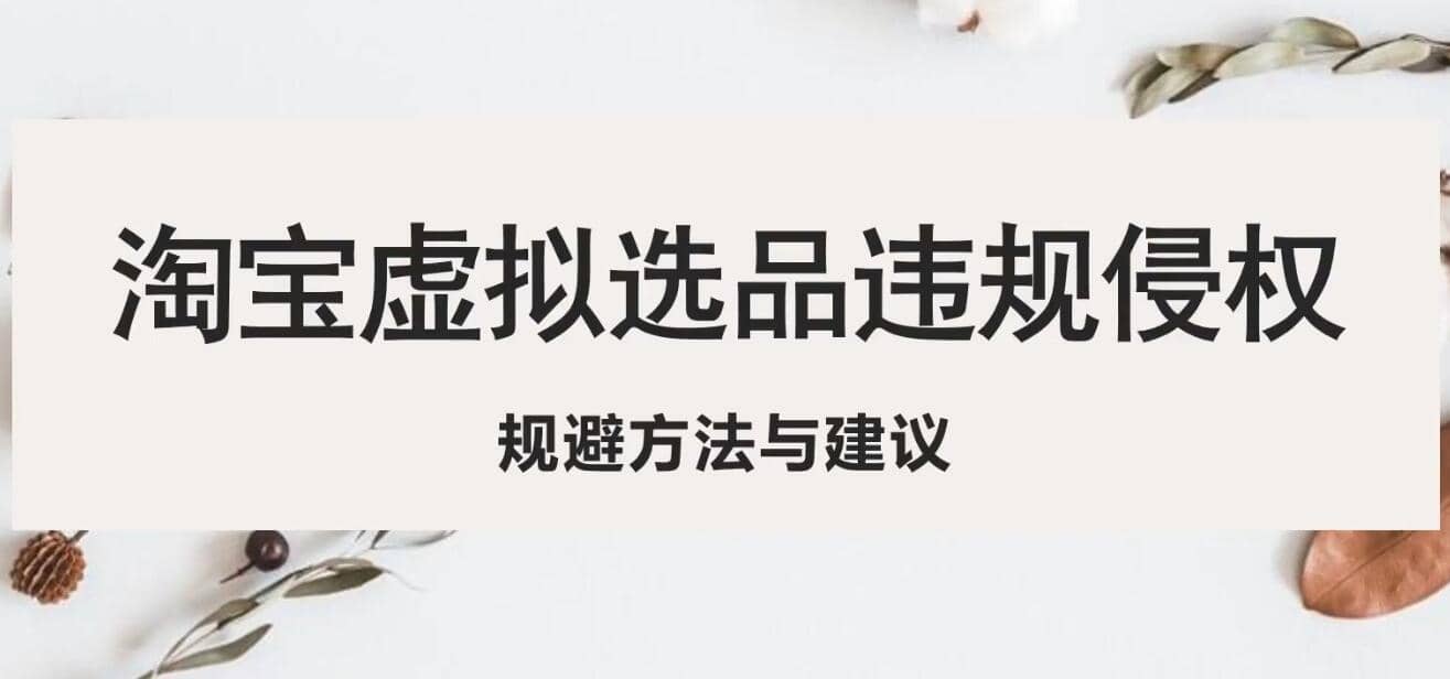 淘宝虚拟违规侵权规避方法与建议，6个部分详细讲解，做虚拟资源必看-云创网