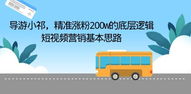 导游小祁，精准涨粉200w的底层逻辑，短视频营销基本思路-云创网