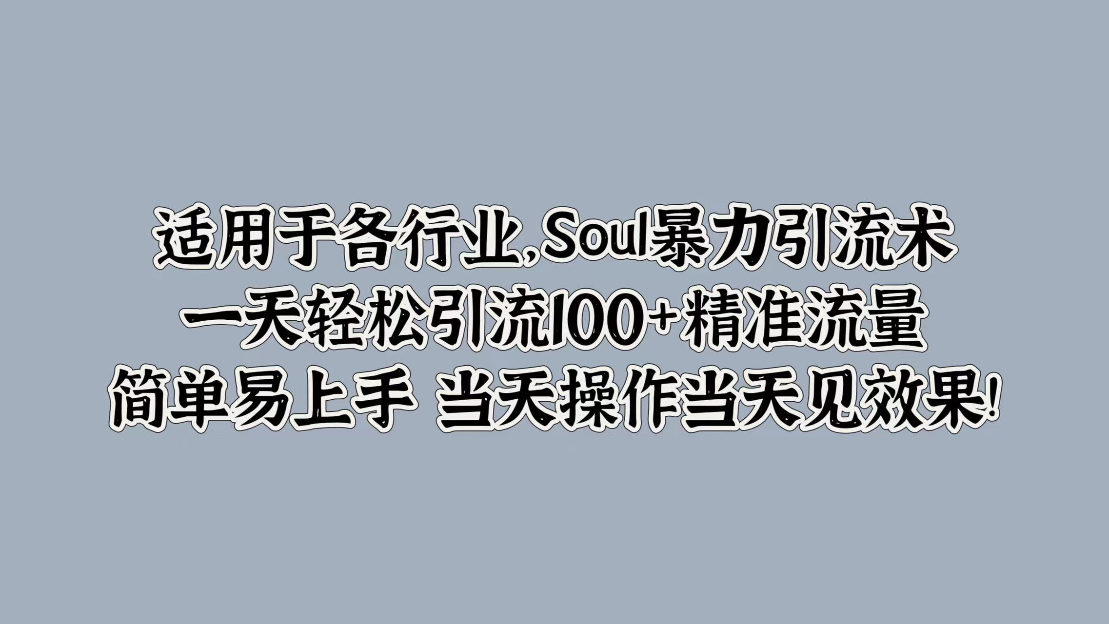 适用于各行业，Soul暴力引流术，一天轻松引流100+精准流量，简单易上手 当天操作当天见效果!-云创网