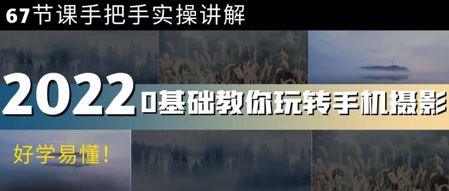 0基础教你玩转手机摄影：67节课手把手实操讲解，好学易懂-云创网