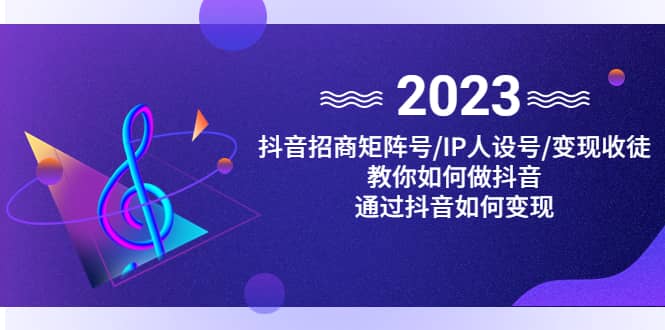 抖音/招商/矩阵号＋IP人设/号+变现/收徒，教你如何做抖音-云创网