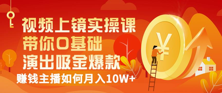 视频上镜实操课：带你0基础演出吸金爆款，赚钱主播如何月入10W+-云创网