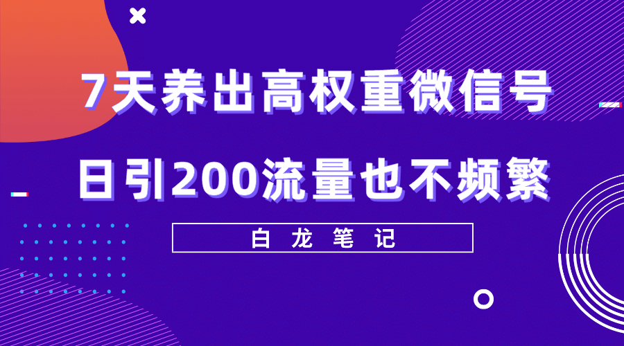 7天养出高权重微信号，日引200流量也不频繁，方法价值3680元-云创网