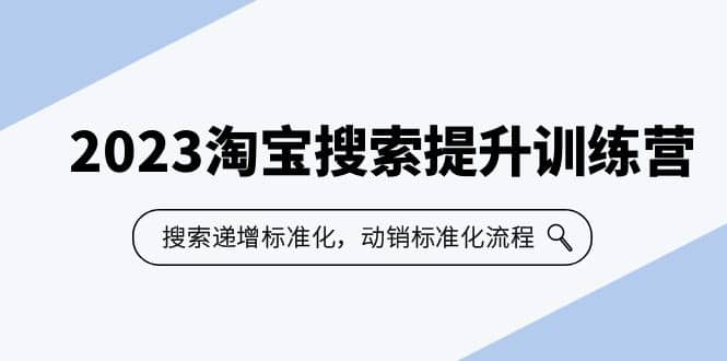 2023淘宝搜索-提升训练营，搜索-递增标准化，动销标准化流程（7节课）-云创网