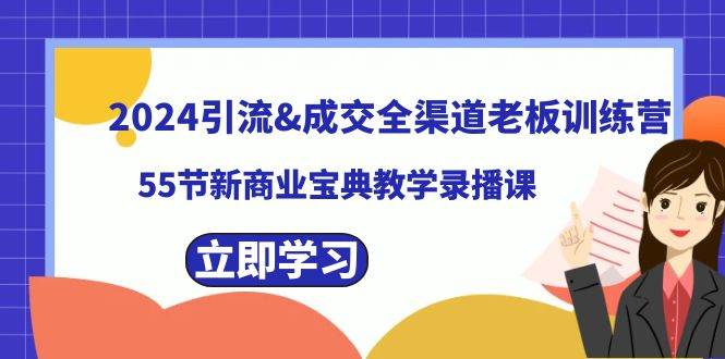 2024引流成交全渠道老板训练营，55节新商业宝典教学录播课-云创网