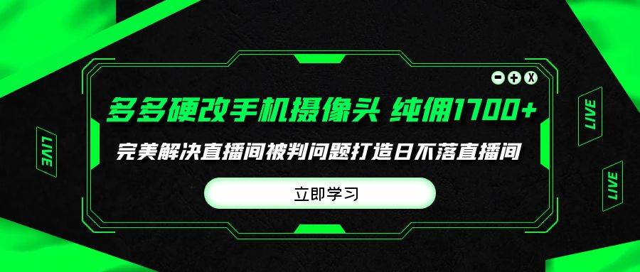 多多硬改手机摄像头，单场带货纯佣1700+完美解决直播间被判问题，打造日…-云创网