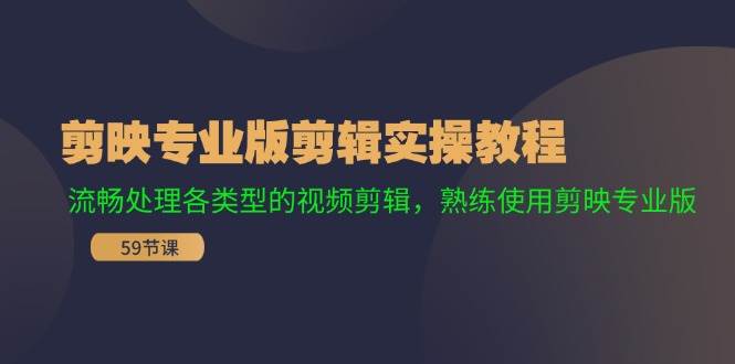 剪映专业版剪辑实操教程：流畅处理各类型的视频剪辑，熟练使用剪映专业版-云创网