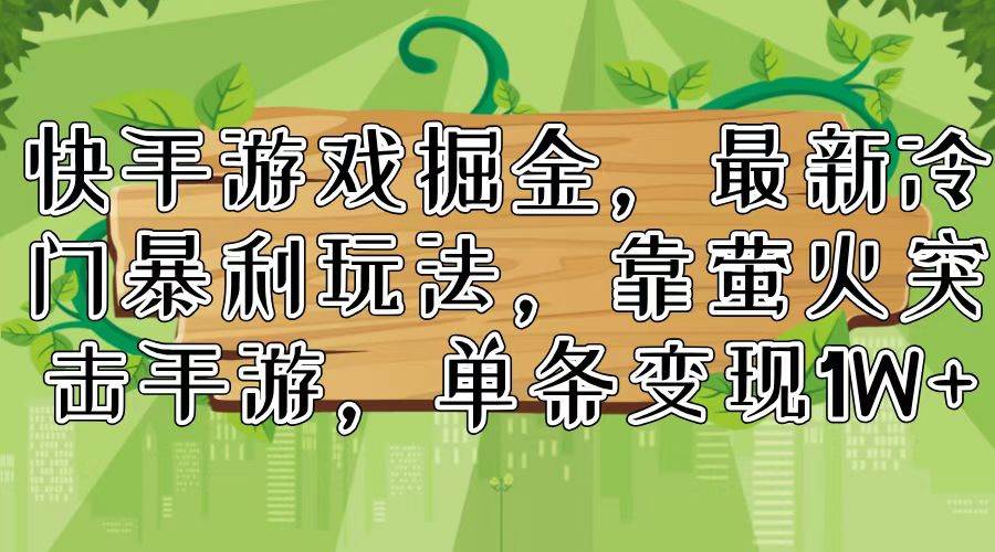 快手游戏掘金，最新冷门暴利玩法，靠萤火突击手游，单条变现1W+-云创网