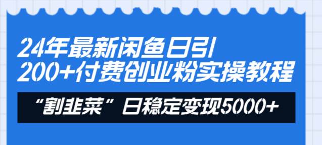 24年最新闲鱼日引200+付费创业粉，割韭菜每天5000+收益实操教程！-云创网