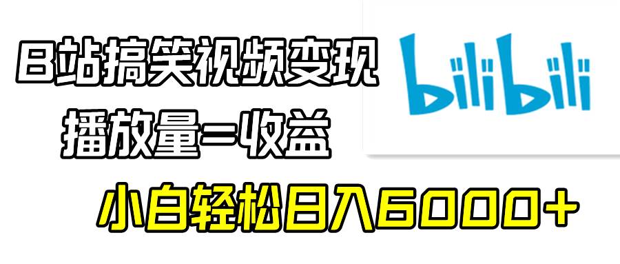B站搞笑视频变现，播放量=收益，小白轻松日入6000+-云创网