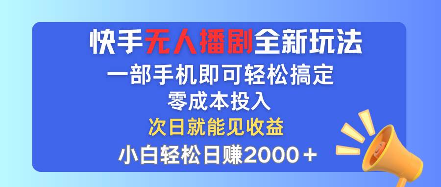 快手无人播剧全新玩法，一部手机就可以轻松搞定，零成本投入，小白轻松…-云创网