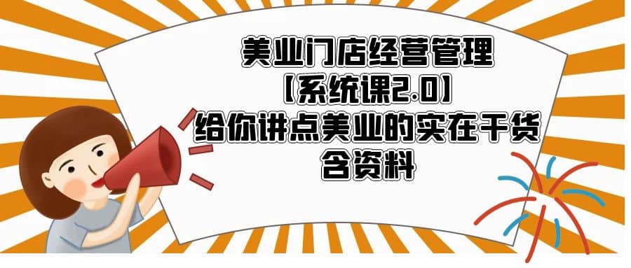 美业门店经营管理【系统课2.0】给你讲点美业的实在干货，含资料-云创网