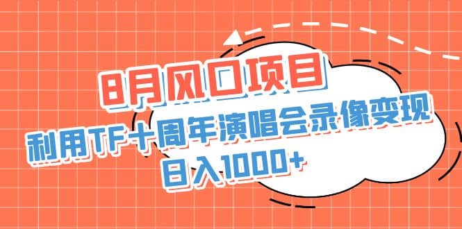 8月风口项目，利用TF十周年演唱会录像变现，日入1000+，简单无脑操作-云创网