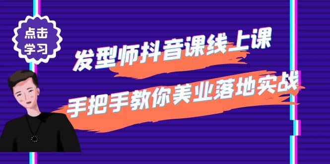 发型师抖音课线上课，手把手教你美业落地实战【41节视频课】-云创网