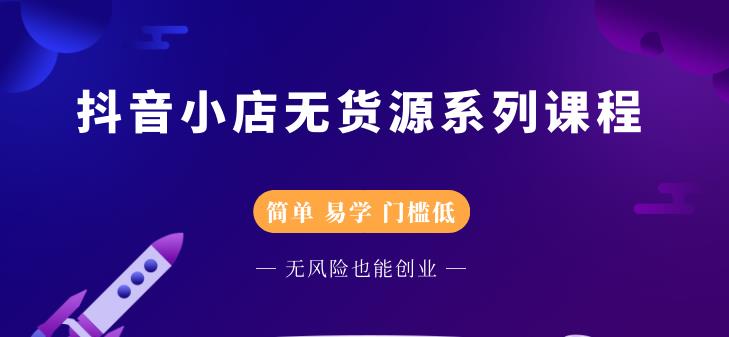 抖音小店无货源系列课程，简单，易学，门槛低-云创网