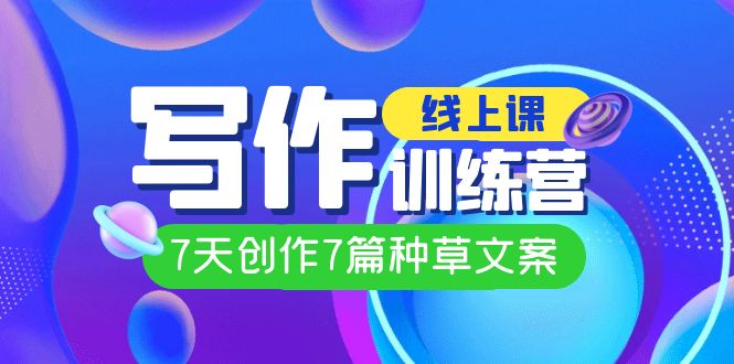 线上创作写作训练营，7天创作7篇种草文案（7节直播课）-云创网