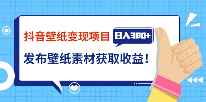 抖音壁纸变现项目：实战日入380+发布壁纸素材获取收益！-云创网