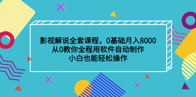 影视解说全套课程，0基础月入8000，从0教你全程用软件自动制作，有手就行-云创网