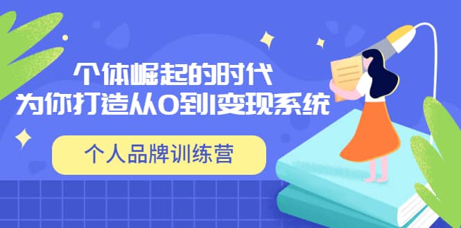 「个人品牌训练营」个体崛起的时代，为你打造从0到1变现系统（12节视频课）-云创网