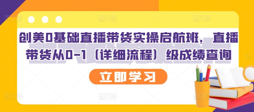 创美0基础直播带货实操启航班，直播带货从0-1（详细流程）-云创网