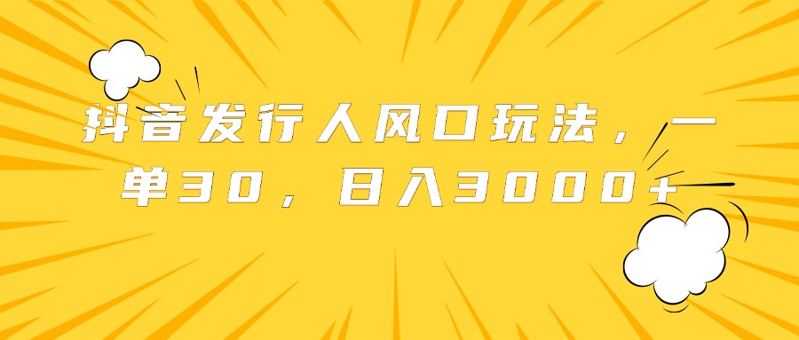 抖音发行人风口玩法，一单30，日入3000+-云创网