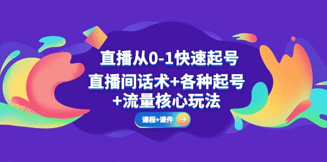 直播从0-1快速起号，直播间话术+各种起号+流量核心玩法(全套课程+课件)-云创网