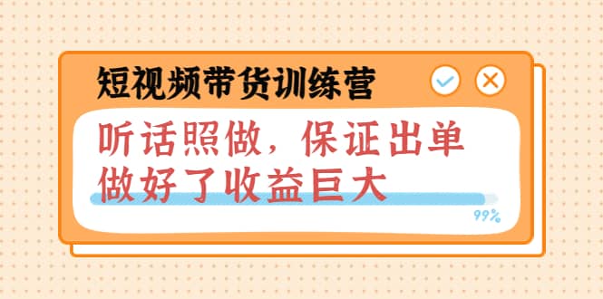 短视频带货训练营：听话照做，保证出单，做好了收益巨大（第8+9+10期）-云创网