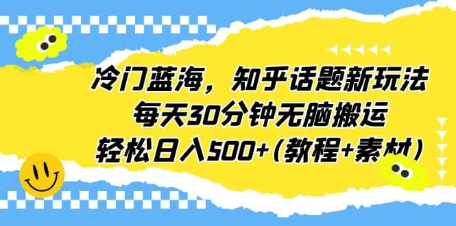 冷门蓝海，知乎话题新玩法，每天30分钟无脑搬运，轻松日入500+(教程+素材)-云创网