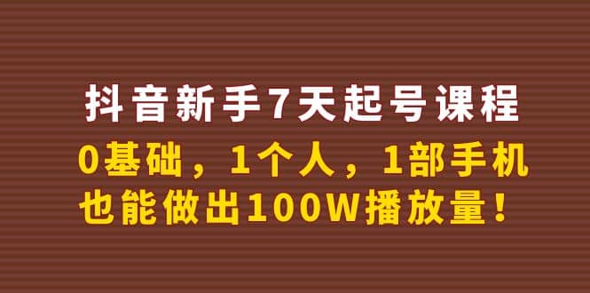 抖音新手7天起号课程：0基础，1个人，1部手机，也能做出100W播放量-云创网