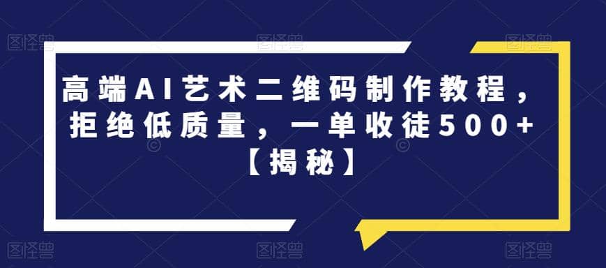 高端AI艺术二维码制作教程，拒绝低质量，一单收徒500+【揭秘】-云创网