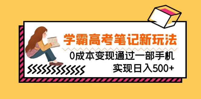 刚需高利润副业，学霸高考笔记新玩法，0成本变现通过一部手机实现日入500+-云创网