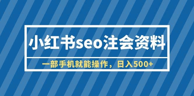 小红书seo注会资料，一部手机就能操作，日入500+（教程+资料）-云创网
