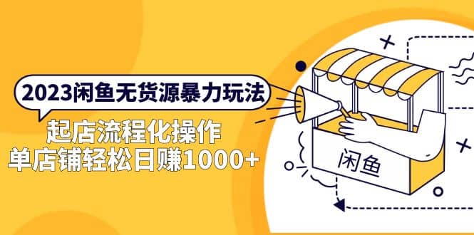 2023闲鱼无货源暴力玩法，起店流程化操作-云创网