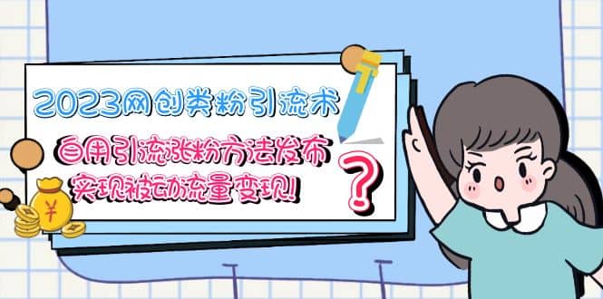 2023网创类粉引流术，自用引流涨粉方法发布，实现被动流量变现-云创网