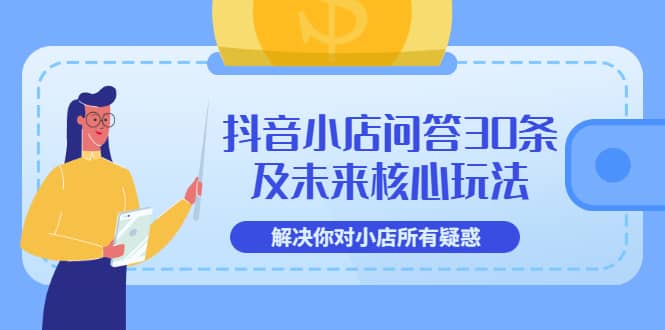 抖音小店问答30条及未来核心玩法，解决你对小店所有疑惑【3节视频课】-云创网