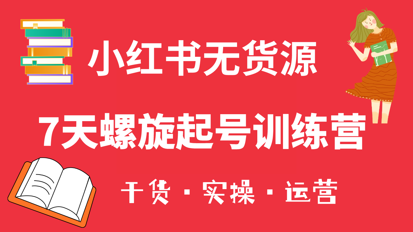 小红书7天螺旋起号训练营，小白也能轻松起店（干货+实操+运营）-云创网