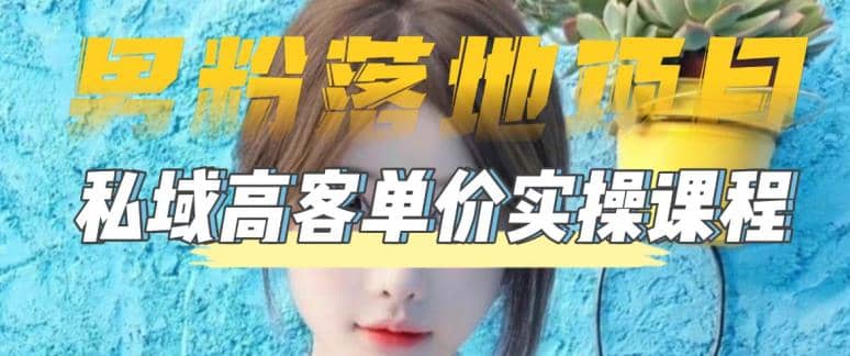【男粉落地项目】0基础玩转男粉短视频转私域日产500+2023男粉高客单价实操-云创网