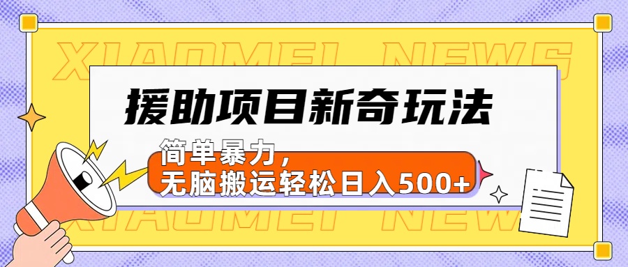 【日入500很简单】援助项目新奇玩法，简单暴力，无脑搬运轻松日入500+-云创网