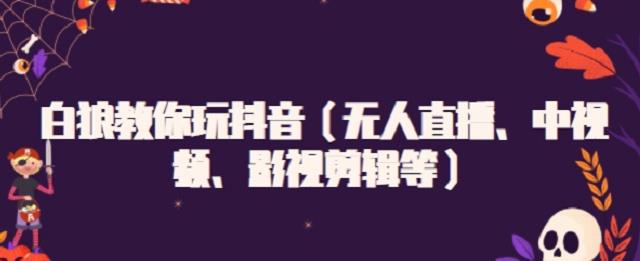 白狼教你玩抖音（无人直播、中视频、影视剪辑等）-云创网