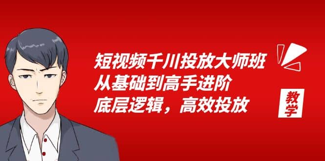 短视频千川投放大师班，从基础到高手进阶，底层逻辑，高效投放（15节）-云创网