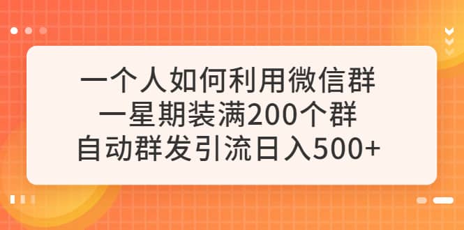 一个人如何利用微信群自动群发引流，一星期装满200个群，日入500+-云创网