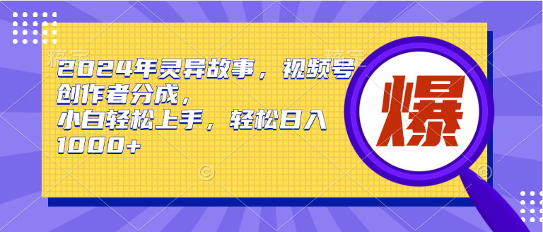 2024年灵异故事，视频号创作者分成，小白轻松上手，轻松日入1000+-云创网