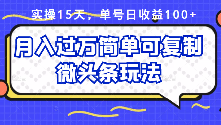 祖小来实操15天，单号日收益100+，月入过万简单可复制的微头条玩法【付费文章】-云创网