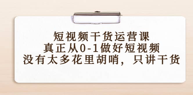 短视频干货运营课，真正从0-1做好短视频，没有太多花里胡哨，只讲干货-云创网