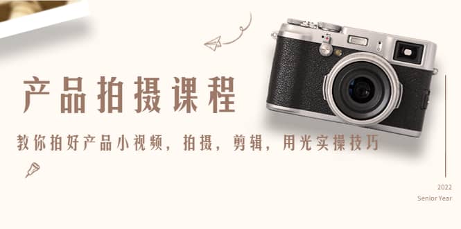 产品拍摄课程，教你拍好产品小视频，拍摄，剪辑，用光实操技巧-云创网