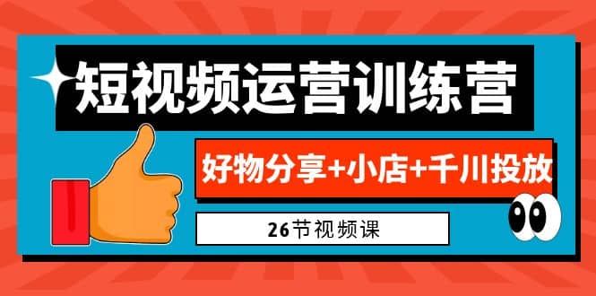 0基础短视频运营训练营：好物分享+小店+千川投放（26节视频课）-云创网
